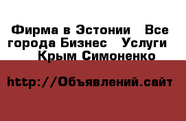 Фирма в Эстонии - Все города Бизнес » Услуги   . Крым,Симоненко